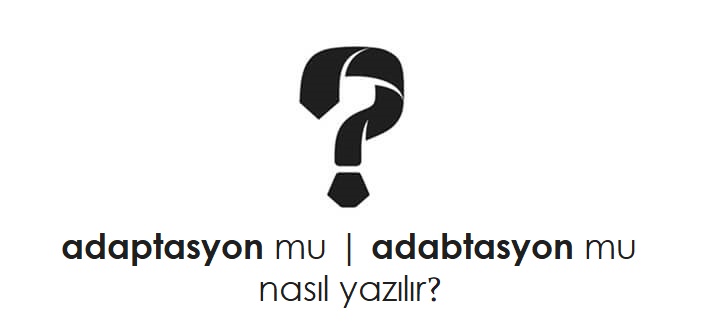 adaptasyon nasıl yazılır?