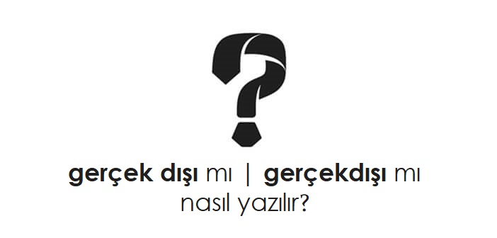 gerçek dışı nasıl yazılır?